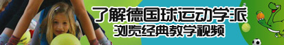 视频在线观看啊啊啊肏了解德国球运动学派，浏览经典教学视频。